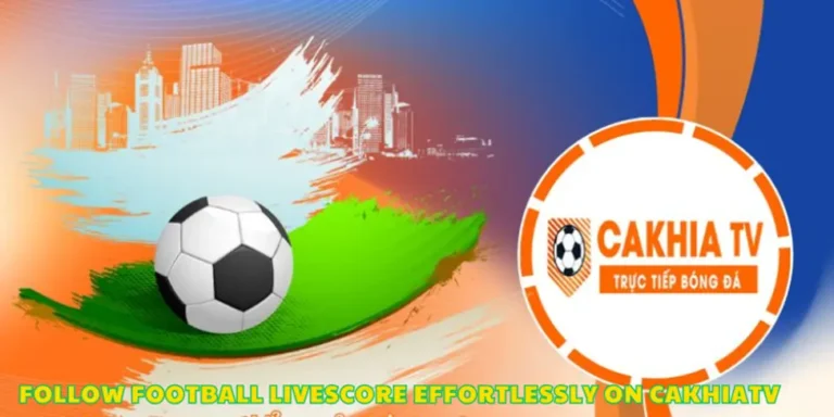Real-Time Excitement Follow Football Livescore Effortlessly on CakhiaTV